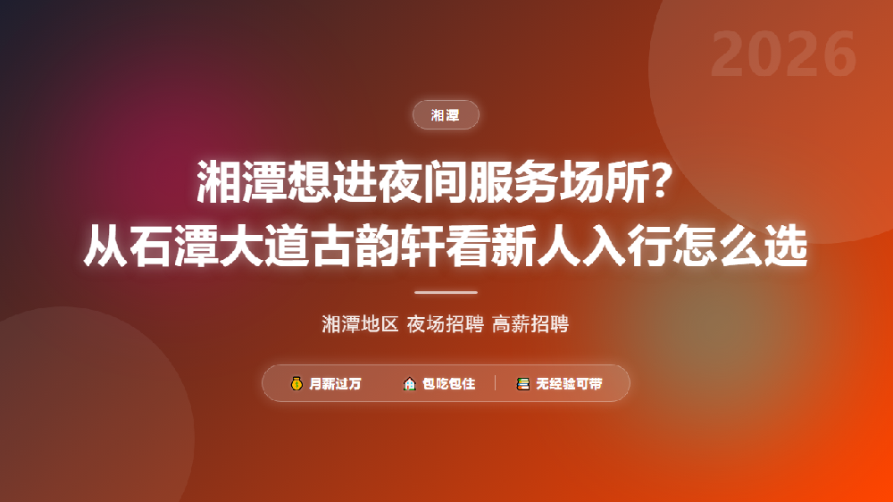 湘潭想进夜间服务场所？从石潭大道古韵轩看新人入行怎么选