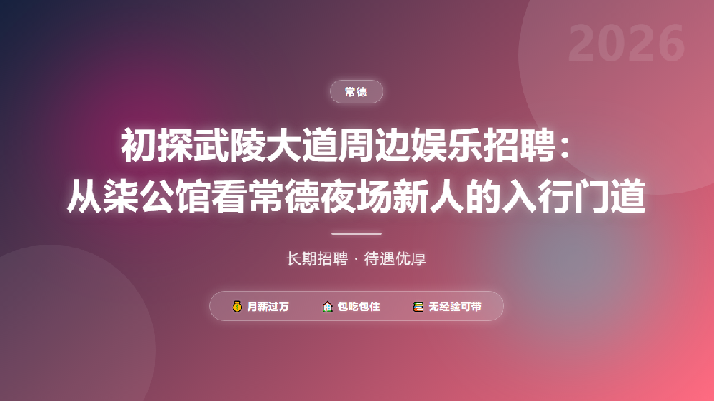 初探武陵大道周边娱乐招聘：从柒公馆看常德夜场新人的入行门道