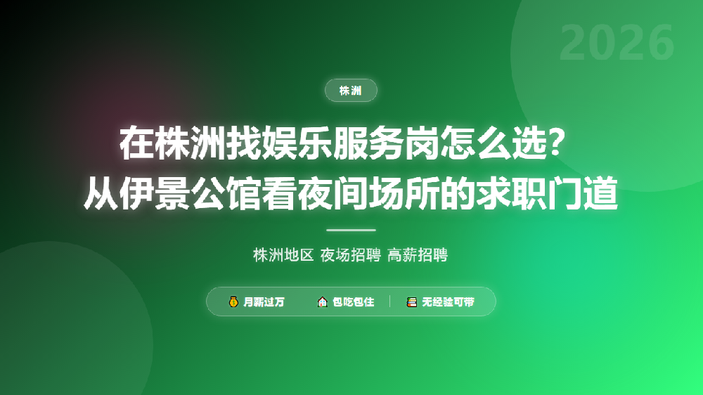 在株洲找娱乐服务岗怎么选？从伊景公馆看夜间场所的求职门道