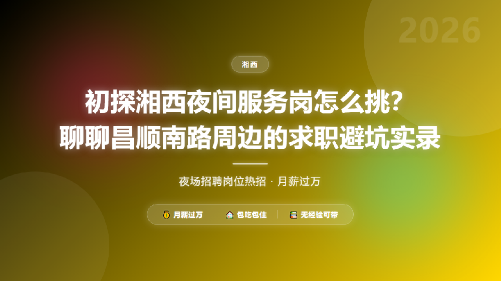 初探湘西夜间服务岗怎么挑？聊聊昌顺南路周边的求职避坑实录