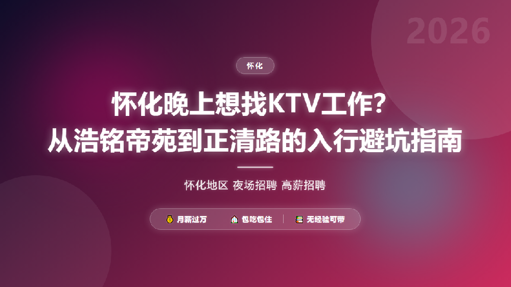 怀化晚上想找KTV工作？从浩铭帝苑到正清路的入行避坑指南